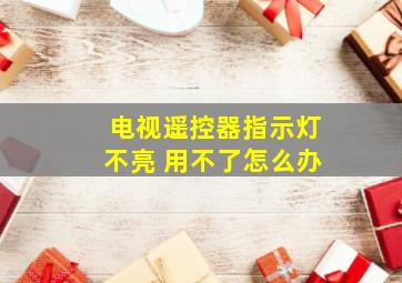 电视遥控器指示灯不亮 用不了怎么办